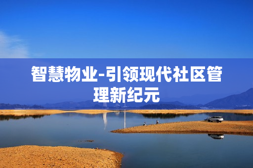 智慧物業(yè)-引領(lǐng)現(xiàn)代社區(qū)管理新紀(jì)元