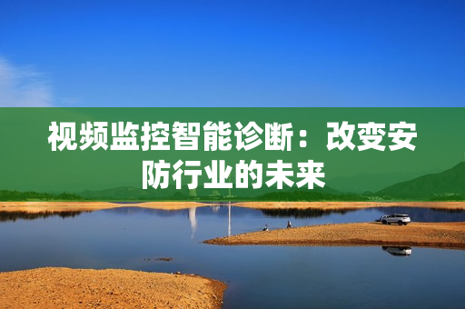 視頻監(jiān)控智能診斷：改變安防行業(yè)的未來(lái)