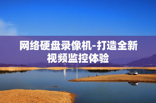 網絡硬盤錄像機-打造全新視頻監控體驗