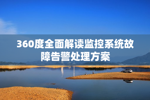 360度全面解讀監(jiān)控系統(tǒng)故障告警處理方案