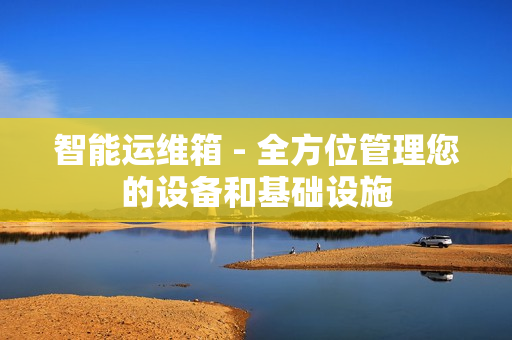 智能運(yùn)維箱 - 全方位管理您的設(shè)備和基礎(chǔ)設(shè)施