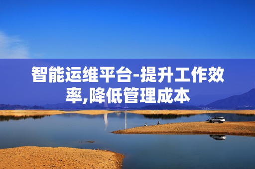 智能運維平臺-提升工作效率,降低管理成本