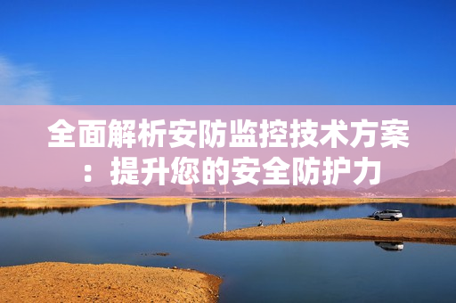 全面解析安防監控技術方案：提升您的安全防護力