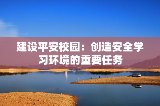 建設平安校園：創造安全學習環境的重要任務