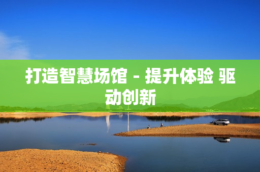 打造智慧場館 - 提升體驗 驅動創新