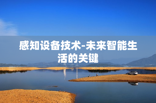 感知設備技術-未來智能生活的關鍵
