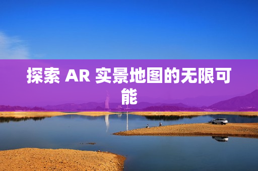 探索 AR 實景地圖的無限可能