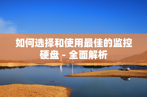 如何選擇和使用最佳的監控硬盤 - 全面解析