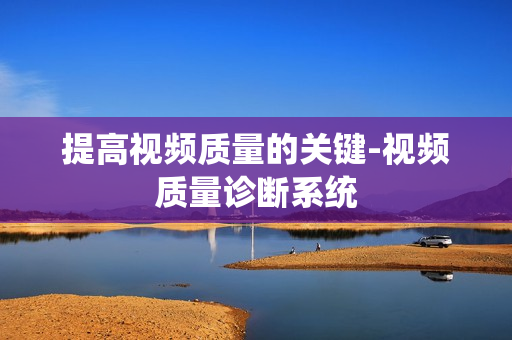 提高視頻質量的關鍵-視頻質量診斷系統
