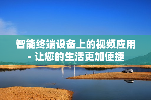 智能終端設備上的視頻應用- 讓您的生活更加便捷