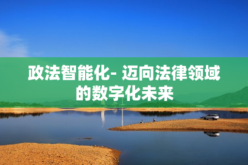 政法智能化- 邁向法律領域的數字化未來