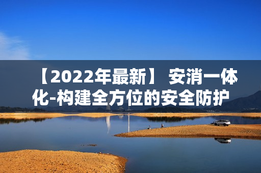 【2022年最新】 安消一體化-構建全方位的安全防護體系
