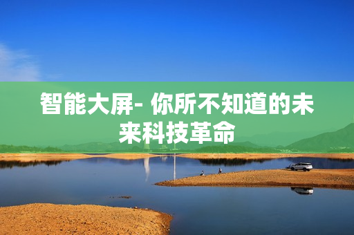 智能大屏- 你所不知道的未來(lái)科技革命