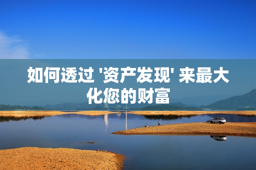 如何透過 '資產發現' 來最大化您的財富