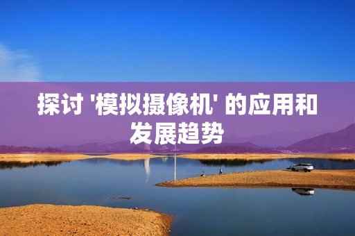 探討 '模擬攝像機' 的應用和發展趨勢