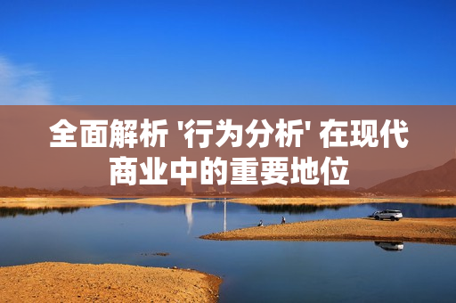 全面解析 '行為分析' 在現代商業中的重要地位