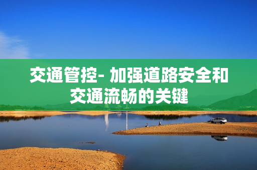 交通管控- 加強道路安全和交通流暢的關鍵