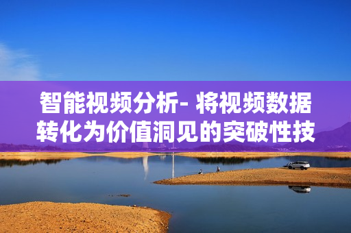 智能視頻分析- 將視頻數據轉化為價值洞見的突破性技術