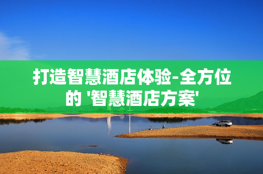 打造智慧酒店體驗(yàn)-全方位的 '智慧酒店方案'