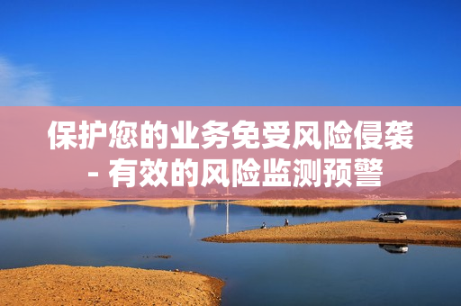 保護(hù)您的業(yè)務(wù)免受風(fēng)險(xiǎn)侵襲 - 有效的風(fēng)險(xiǎn)監(jiān)測(cè)預(yù)警