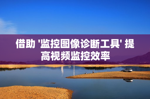 借助 '監(jiān)控圖像診斷工具' 提高視頻監(jiān)控效率