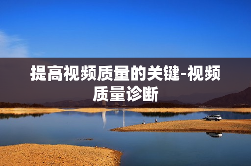 提高視頻質(zhì)量的關(guān)鍵-視頻質(zhì)量診斷