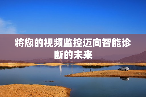 將您的視頻監(jiān)控邁向智能診斷的未來(lái)