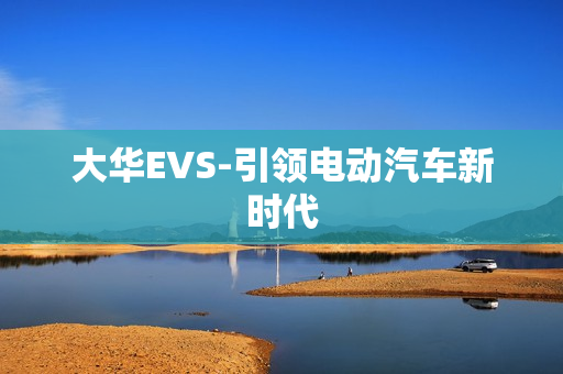 大華EVS-引領電動汽車新時代