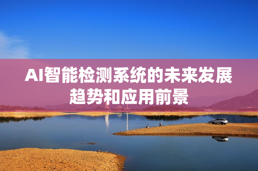 AI智能檢測系統的未來發展趨勢和應用前景