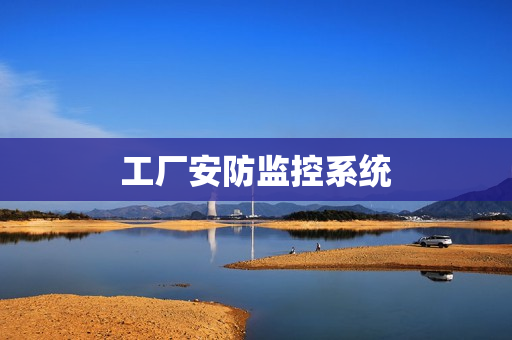 工廠安防監(jiān)控系統(tǒng)