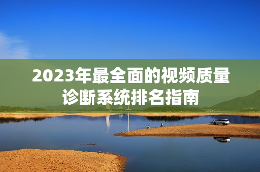 2023年最全面的視頻質量診斷系統排名指南