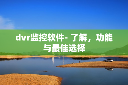 dvr監控軟件- 了解，功能與最佳選擇