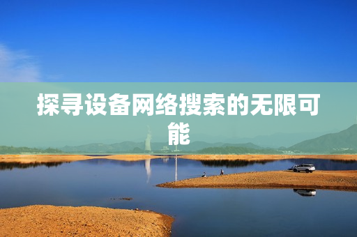 探尋設(shè)備網(wǎng)絡(luò)搜索的無限可能
