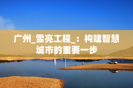廣州_雪亮工程_：構建智慧城市的重要一步