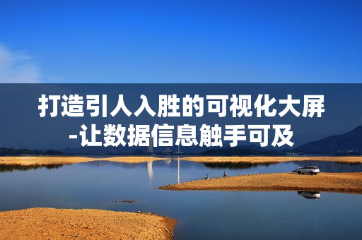 打造引人入勝的可視化大屏-讓數據信息觸手可及