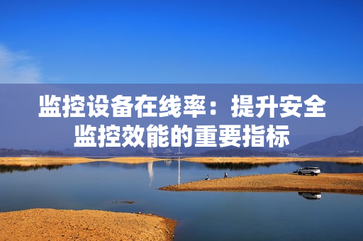 監控設備在線率：提升安全監控效能的重要指標
