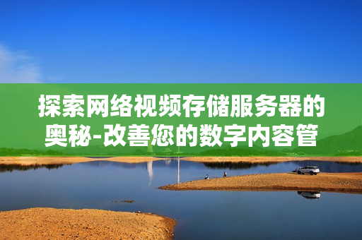 探索網絡視頻存儲服務器的奧秘-改善您的數字內容管理體驗