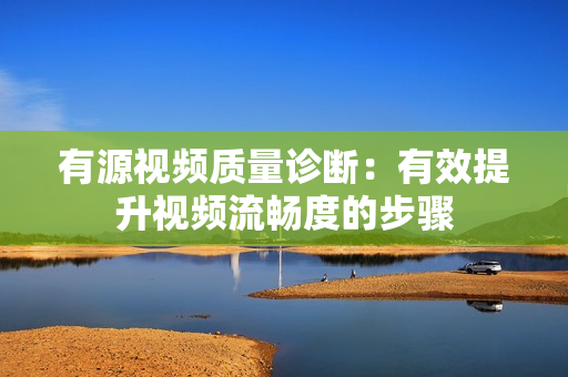有源視頻質量診斷：有效提升視頻流暢度的步驟