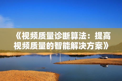 《視頻質(zhì)量診斷算法：提高視頻質(zhì)量的智能解決方案》