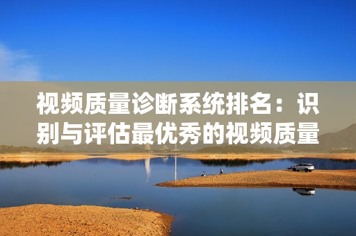 視頻質量診斷系統排名：識別與評估最優秀的視頻質量診斷工具