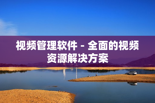 視頻管理軟件 - 全面的視頻資源解決方案