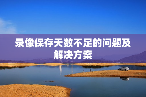 錄像保存天數(shù)不足的問題及解決方案