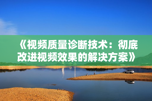 《視頻質量診斷技術：徹底改進視頻效果的解決方案》