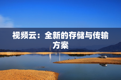 視頻云：全新的存儲與傳輸方案