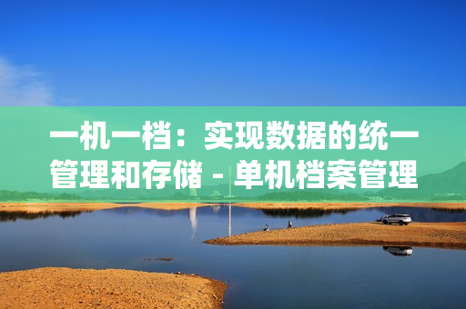 一機一檔：實現數據的統一管理和存儲 - 單機檔案管理的解決方案