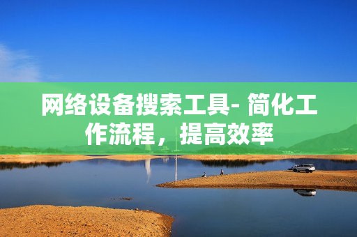 網絡設備搜索工具- 簡化工作流程，提高效率