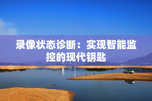 錄像狀態(tài)診斷：實(shí)現(xiàn)智能監(jiān)控的現(xiàn)代鑰匙
