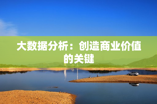 大數據分析：創造商業價值的關鍵