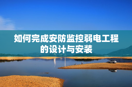 如何完成安防監控弱電工程的設計與安裝