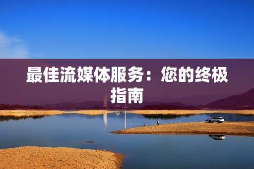 最佳流媒體服務(wù)：您的終極指南